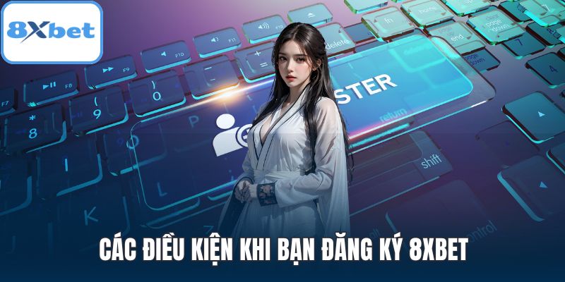Các điều kiện khi bạn đăng ký 8XBET