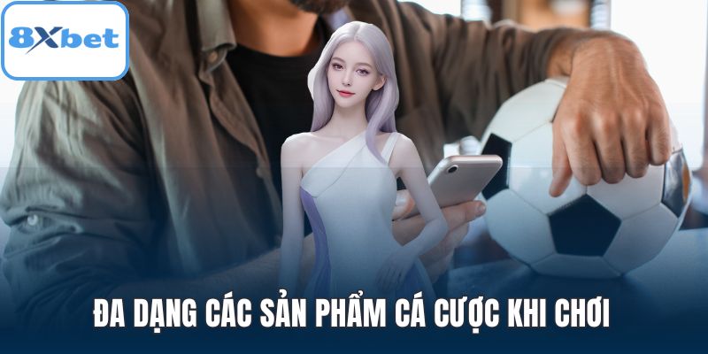 Đa dạng các sản phẩm cá cược khi chơi