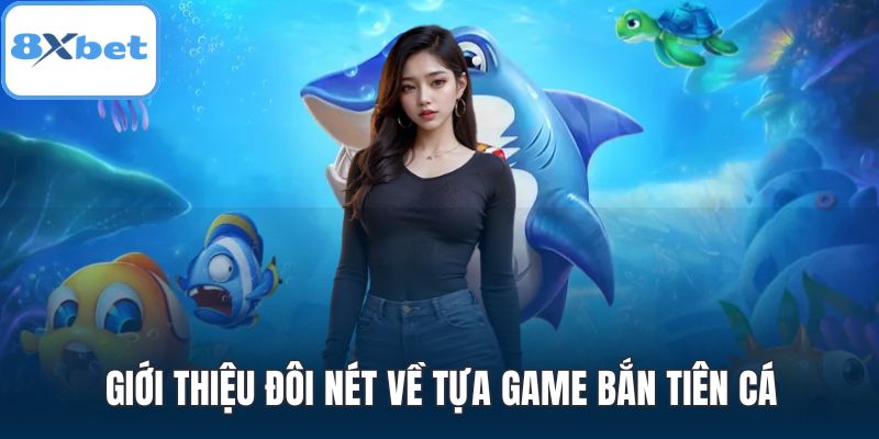 Giới thiệu đôi nét về tựa game Bắn Tiên Cá
