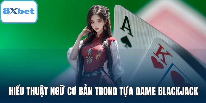 Hiểu thuật ngữ cơ bản trong tựa game Blackjack