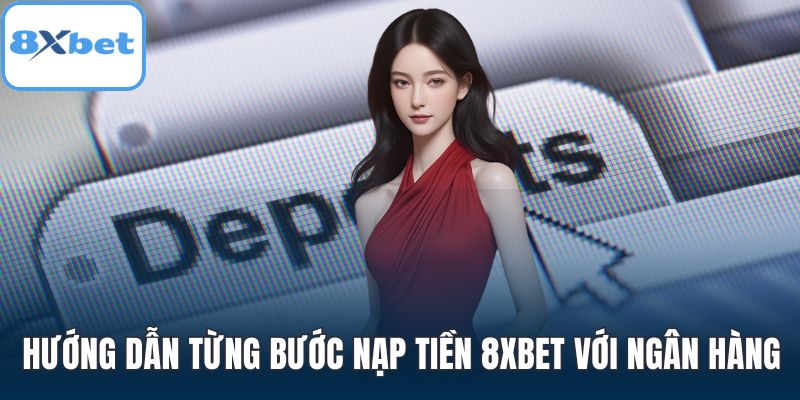 Hướng dẫn từng bước nạp tiền 8XBET với ngân hàng