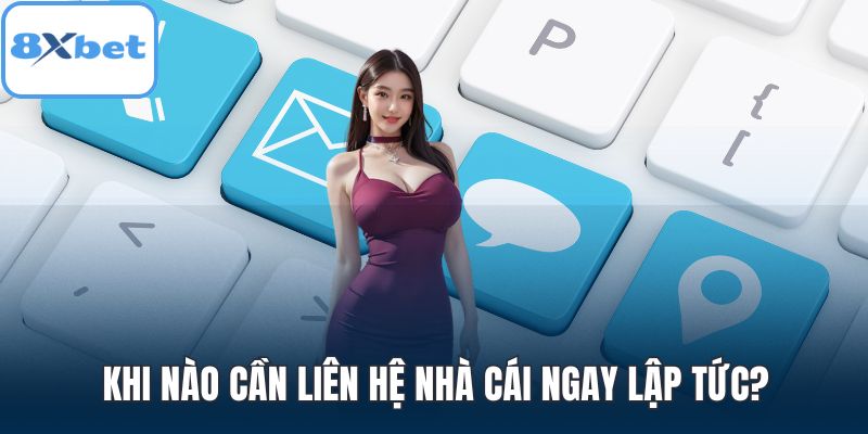 Khi nào cần liên hệ nhà cái ngay lập tức?