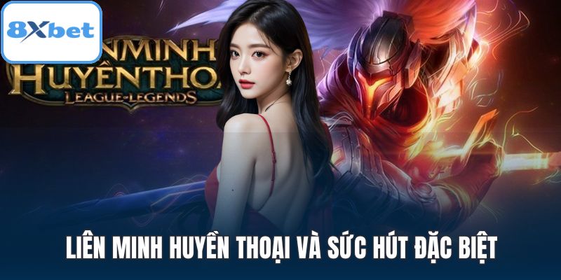 Liên minh huyền thoại và sức hút đặc biệt