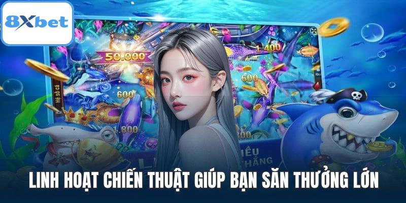 Linh hoạt chiến thuật giúp bạn săn thưởng lớn