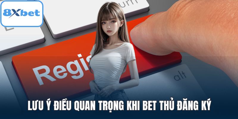 Lưu ý điều quan trọng khi bet thủ đăng ký
