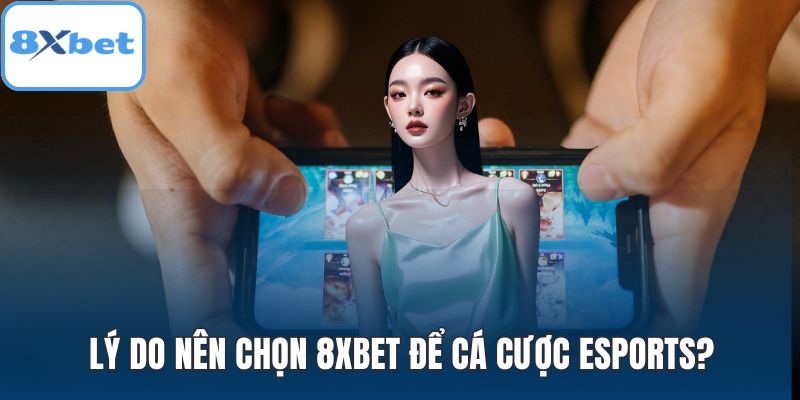 Lý do nên chọn 8XBET để cá cược eSports?