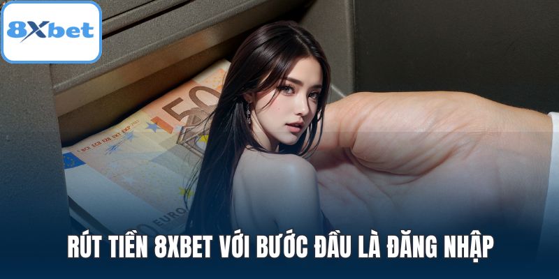 Rút tiền 8XBET với bước đầu là đăng nhập