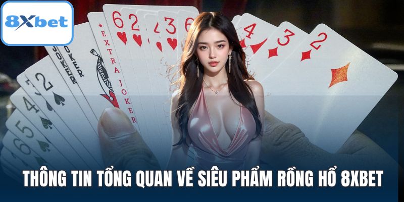 Thông tin tổng quan về siêu phẩm rồng hổ 8XBET
