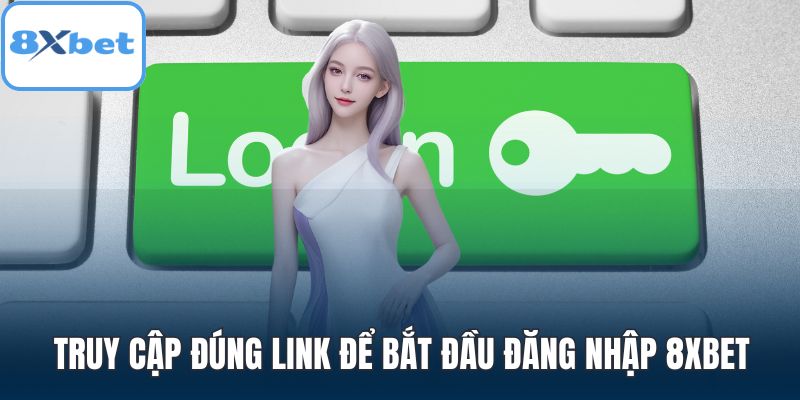 Truy cập đúng link để bắt đầu đăng nhập 8XBET