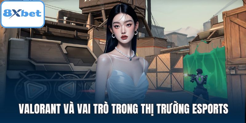 Valorant và vai trò trong thị trường eSports